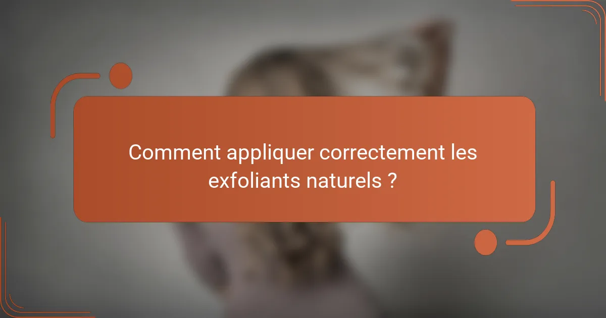 Comment appliquer correctement les exfoliants naturels ?