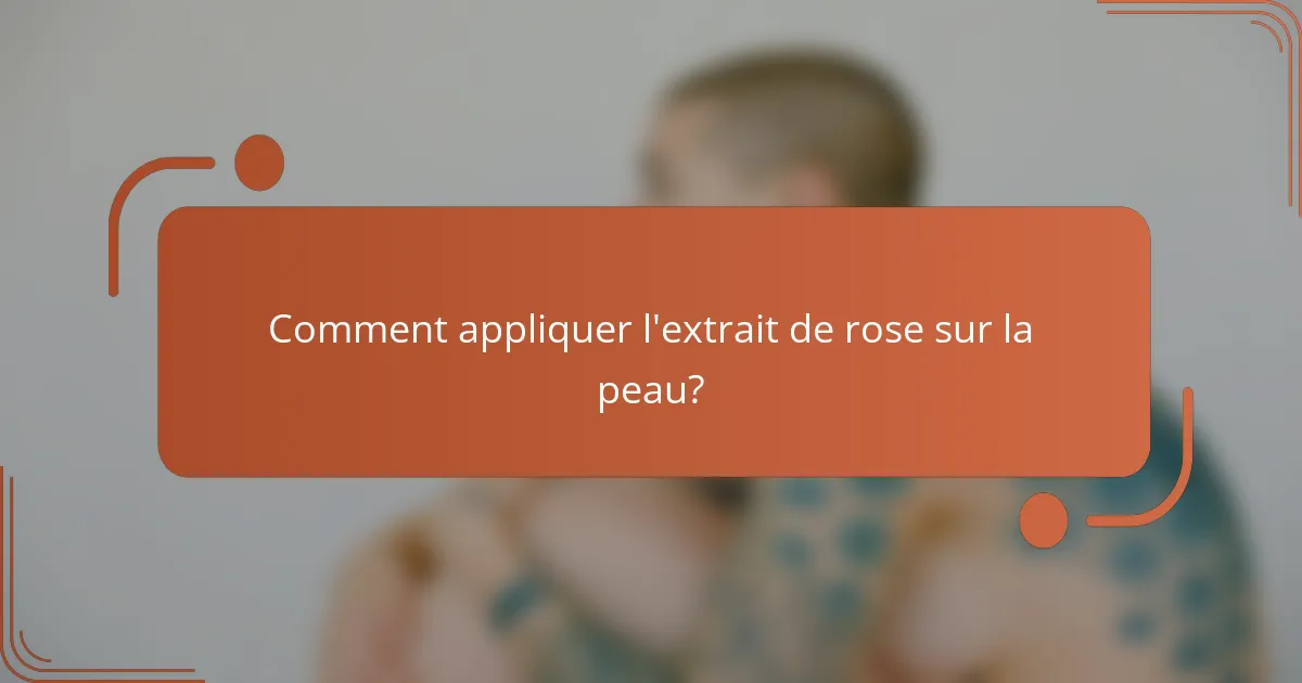 Comment appliquer l'extrait de rose sur la peau?