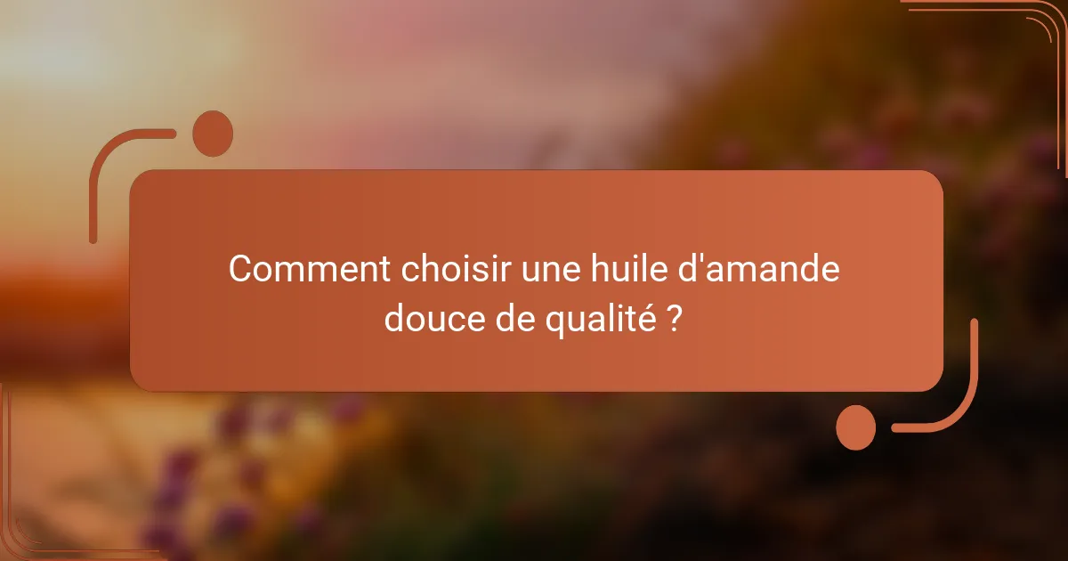 Comment choisir une huile d'amande douce de qualité ?