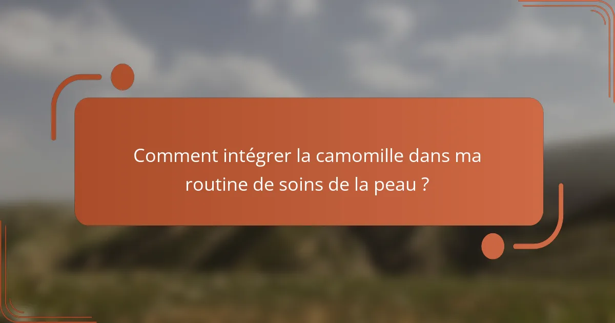Comment intégrer la camomille dans ma routine de soins de la peau ?