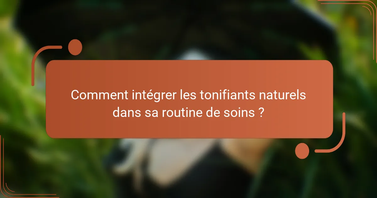 Comment intégrer les tonifiants naturels dans sa routine de soins ?