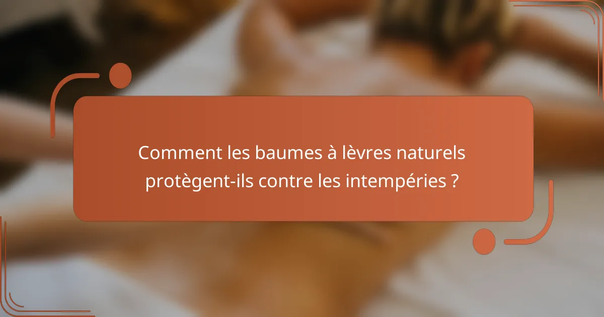 Comment les baumes à lèvres naturels protègent-ils contre les intempéries ?