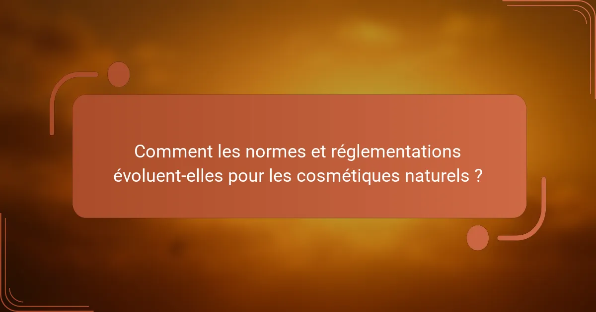 Comment les normes et réglementations évoluent-elles pour les cosmétiques naturels ?