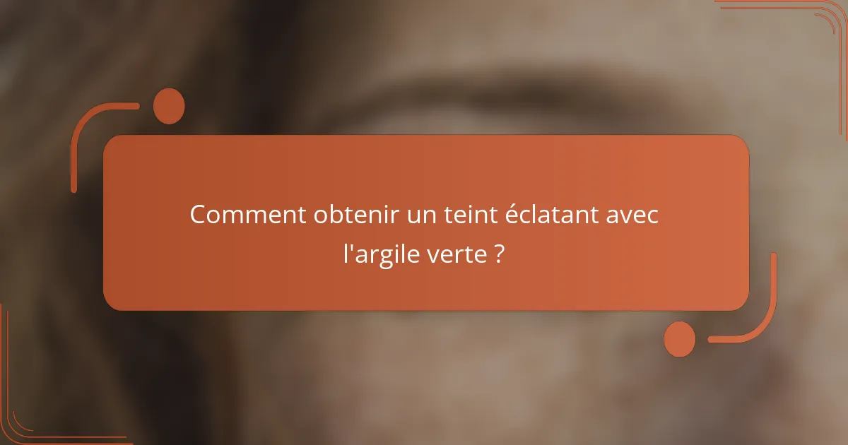Comment obtenir un teint éclatant avec l'argile verte ?