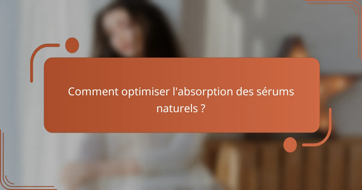 Comment optimiser l'absorption des sérums naturels ?