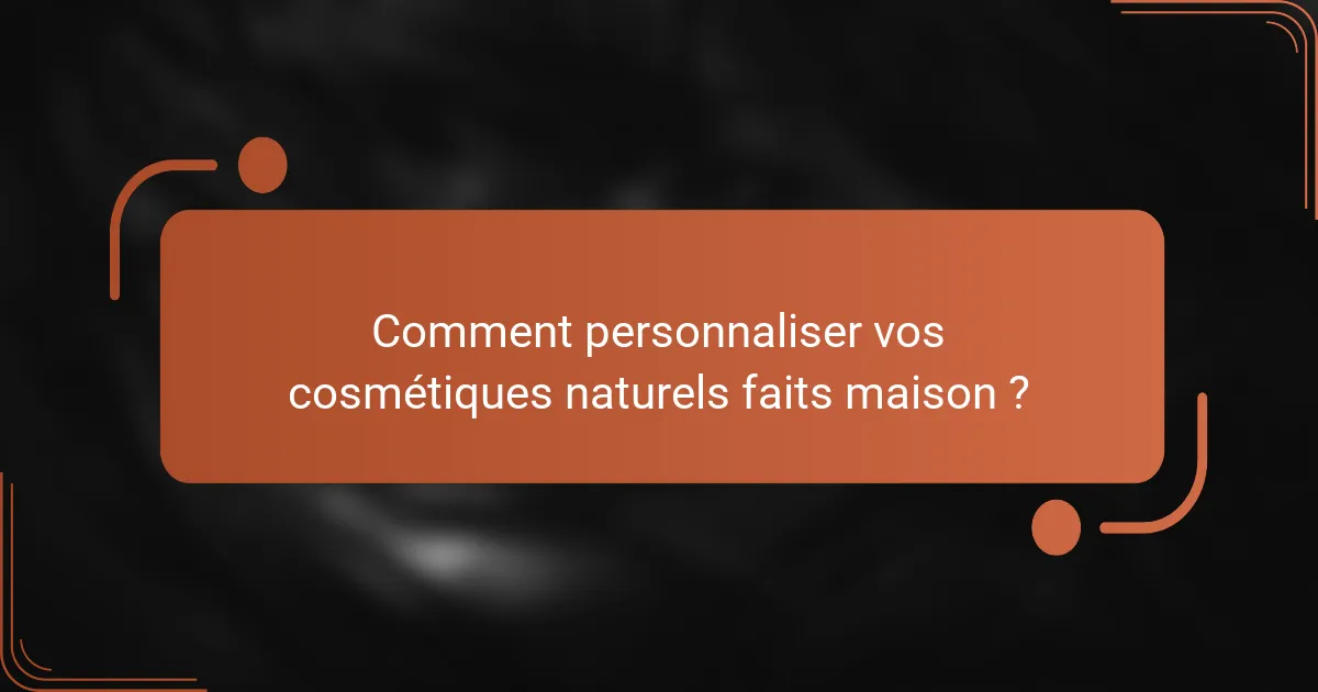 Comment personnaliser vos cosmétiques naturels faits maison ?
