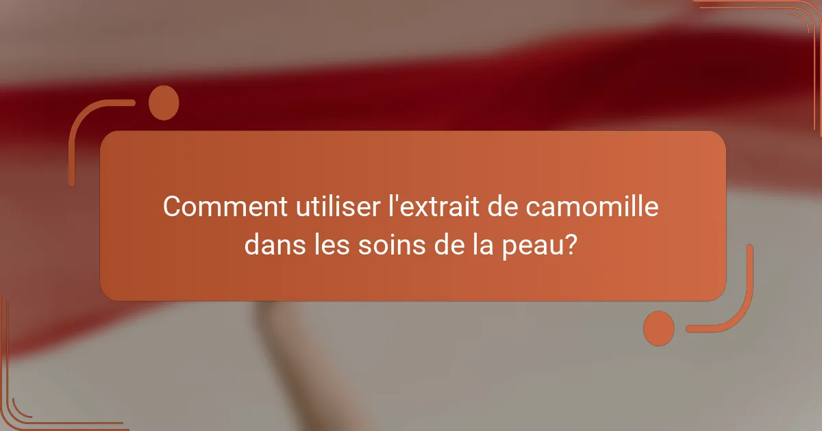 Comment utiliser l'extrait de camomille dans les soins de la peau?