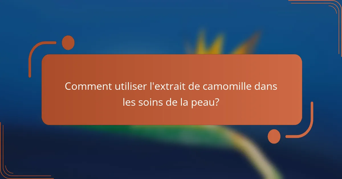 Comment utiliser l'extrait de camomille dans les soins de la peau?
