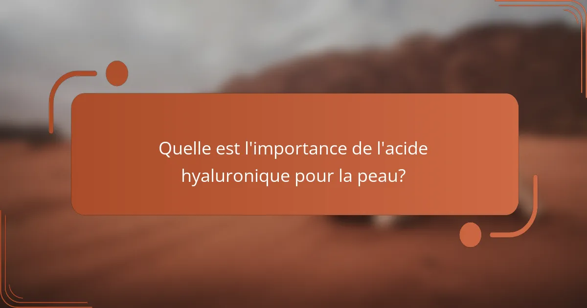 Quelle est l'importance de l'acide hyaluronique pour la peau?