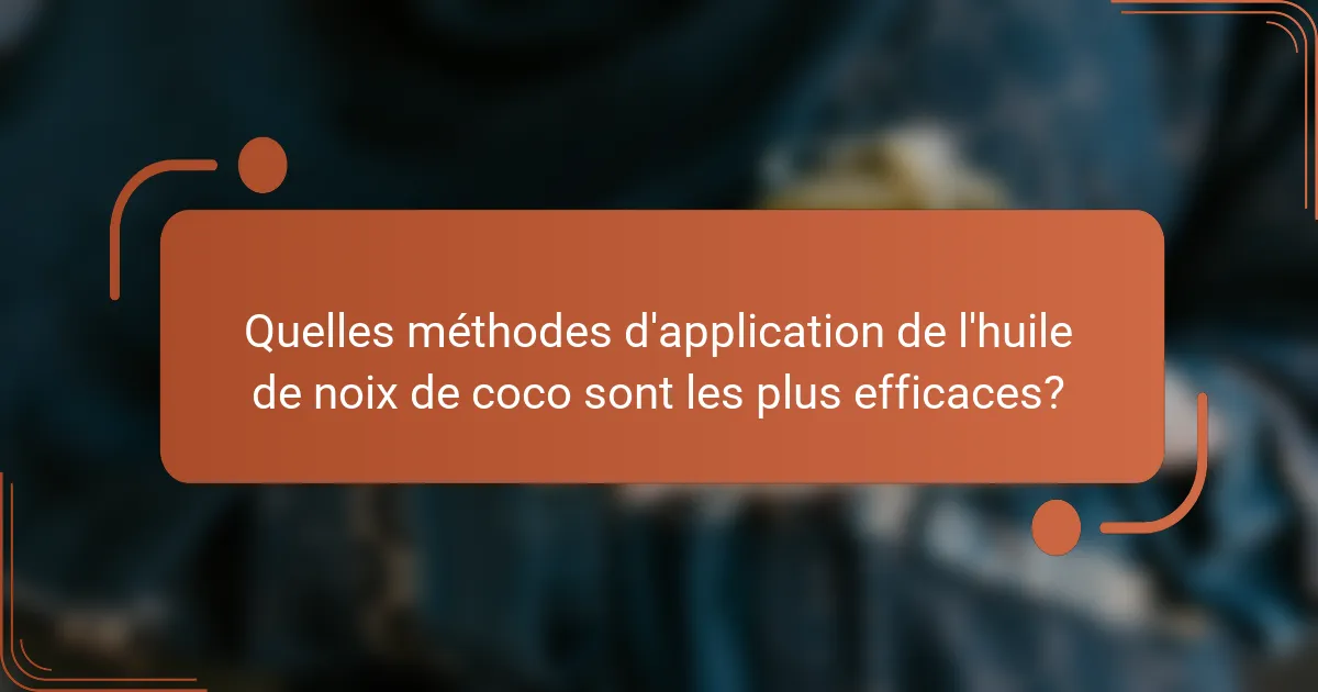 Quelles méthodes d'application de l'huile de noix de coco sont les plus efficaces?