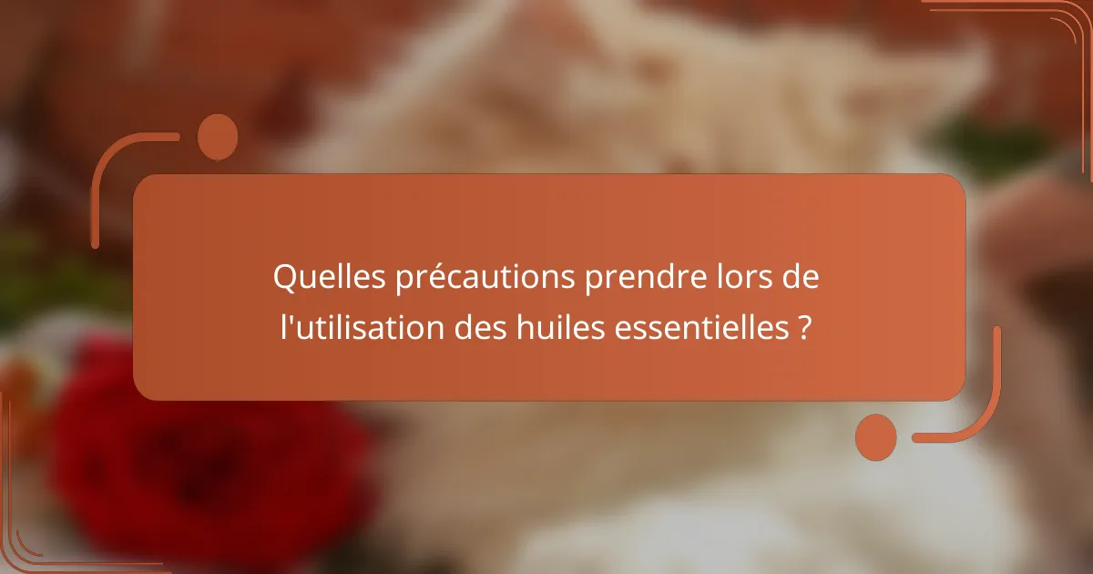 Quelles précautions prendre lors de l'utilisation des huiles essentielles ?