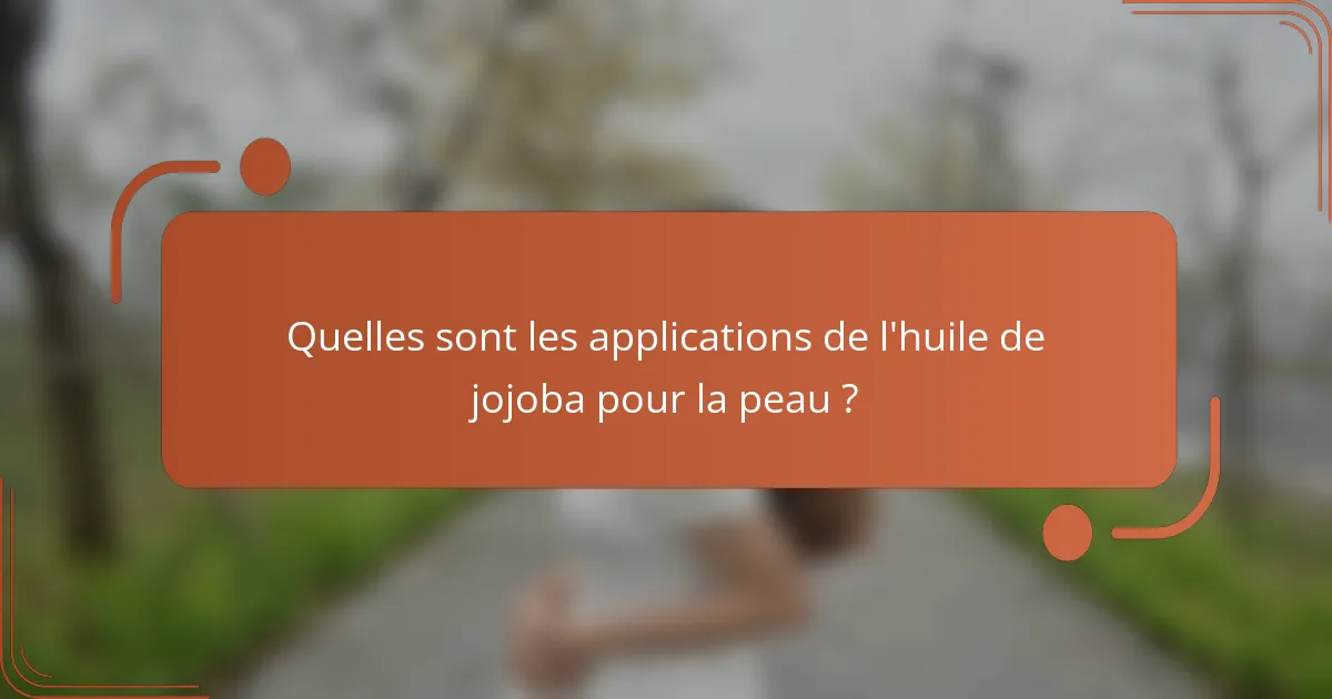 Quelles sont les applications de l'huile de jojoba pour la peau ?