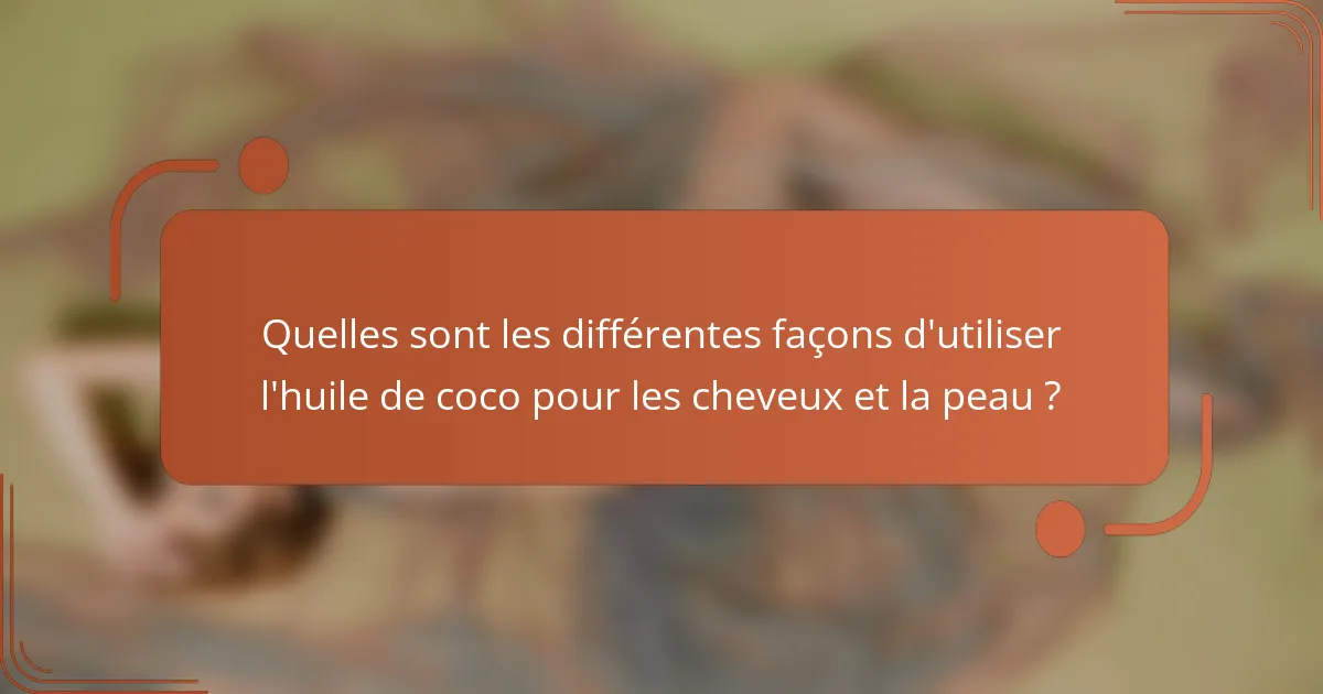 Quelles sont les différentes façons d'utiliser l'huile de coco pour les cheveux et la peau ?