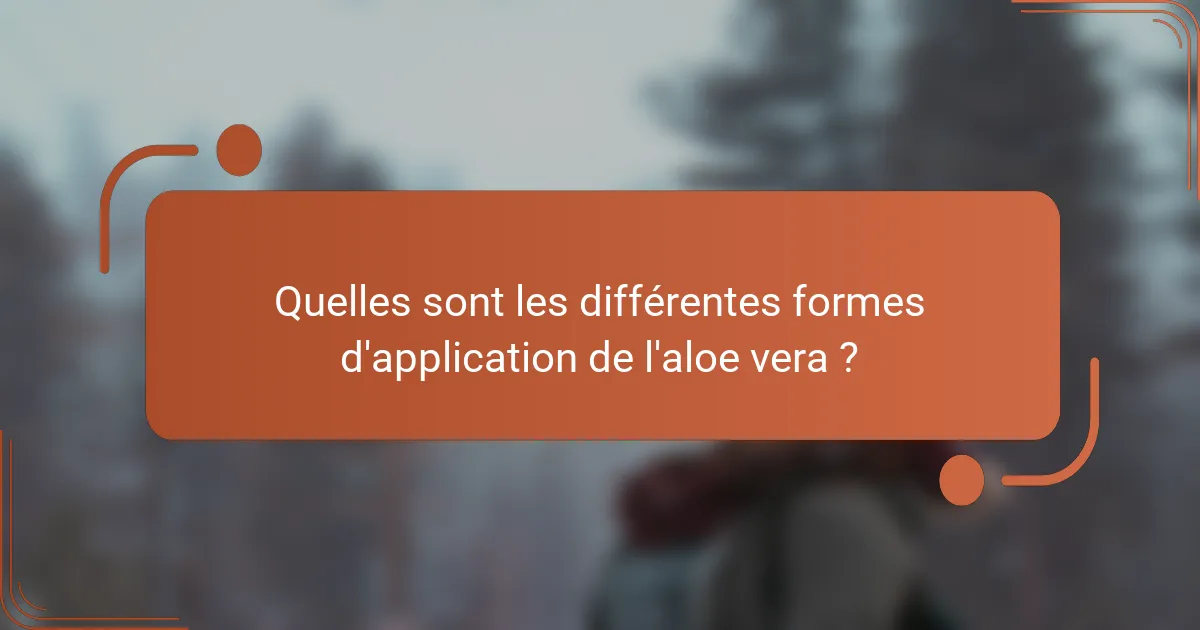 Quelles sont les différentes formes d'application de l'aloe vera ?