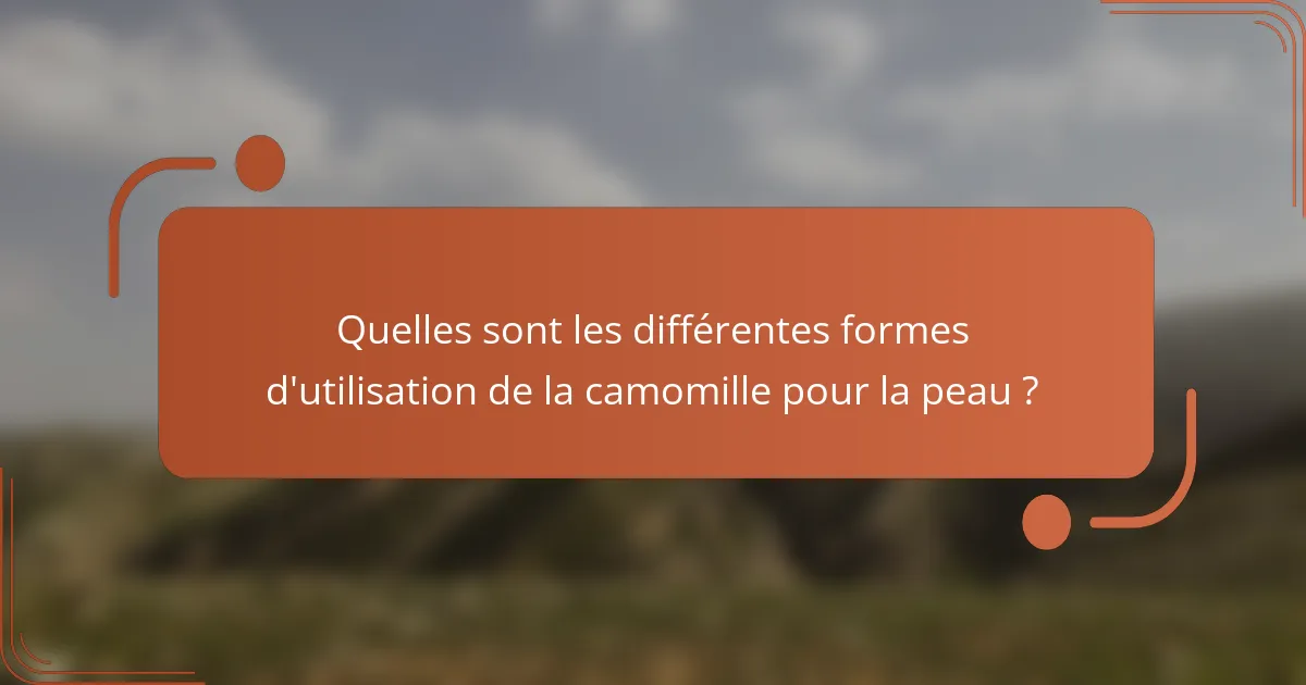 Quelles sont les différentes formes d'utilisation de la camomille pour la peau ?