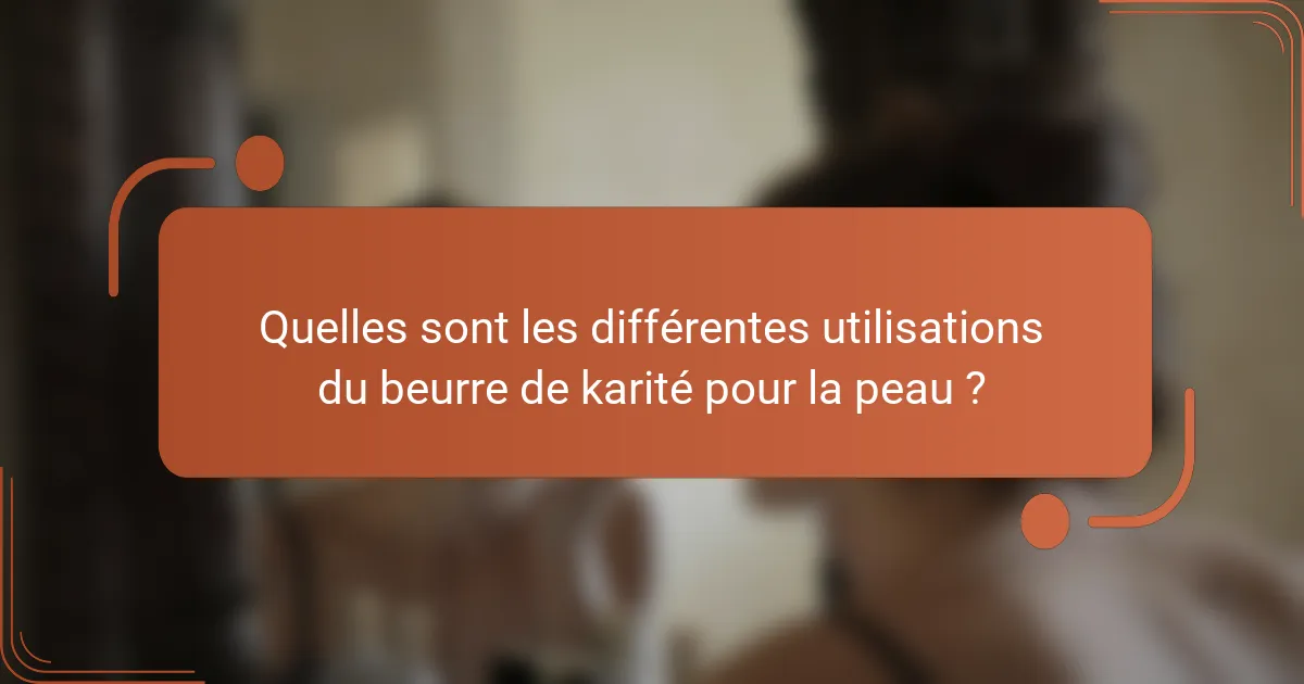 Quelles sont les différentes utilisations du beurre de karité pour la peau ?