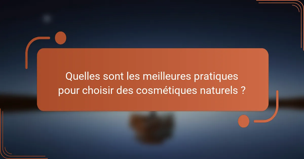 Quelles sont les meilleures pratiques pour choisir des cosmétiques naturels ?