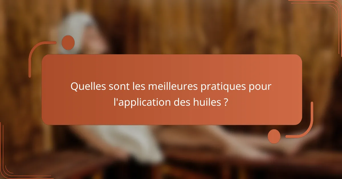 Quelles sont les meilleures pratiques pour l'application des huiles ?