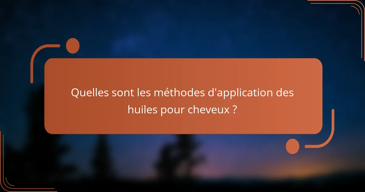 Quelles sont les méthodes d'application des huiles pour cheveux ?