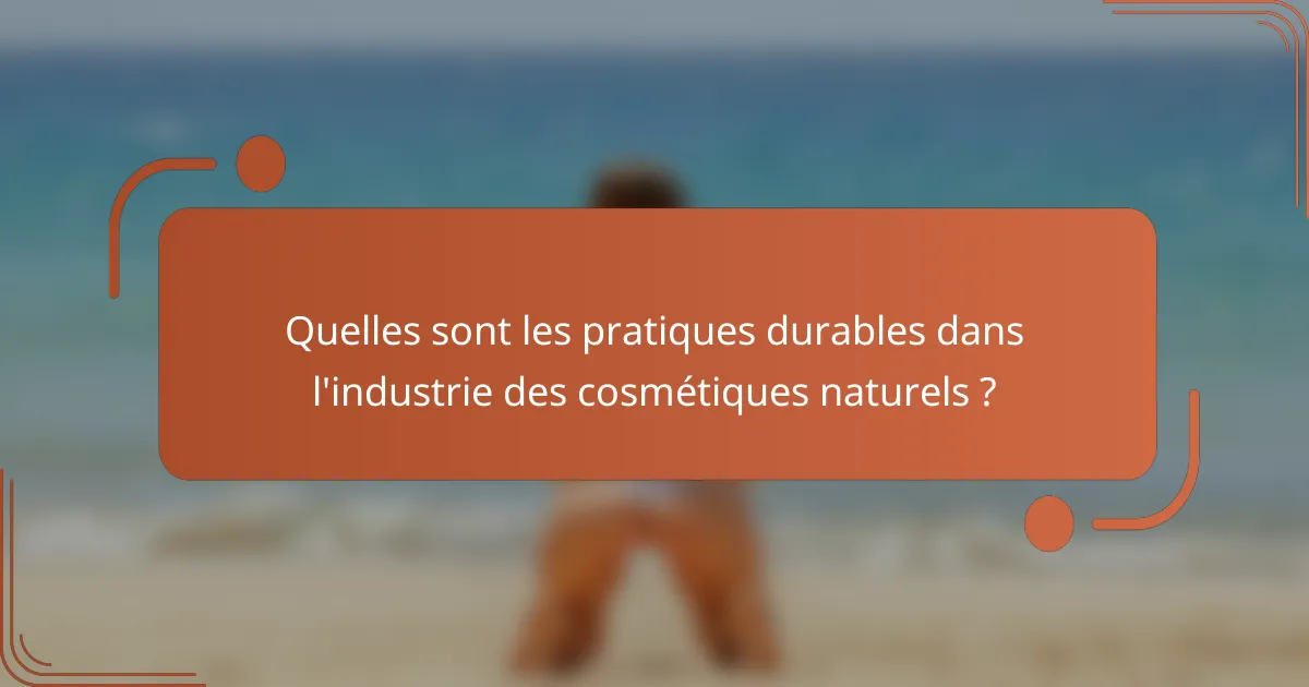 Quelles sont les pratiques durables dans l'industrie des cosmétiques naturels ?