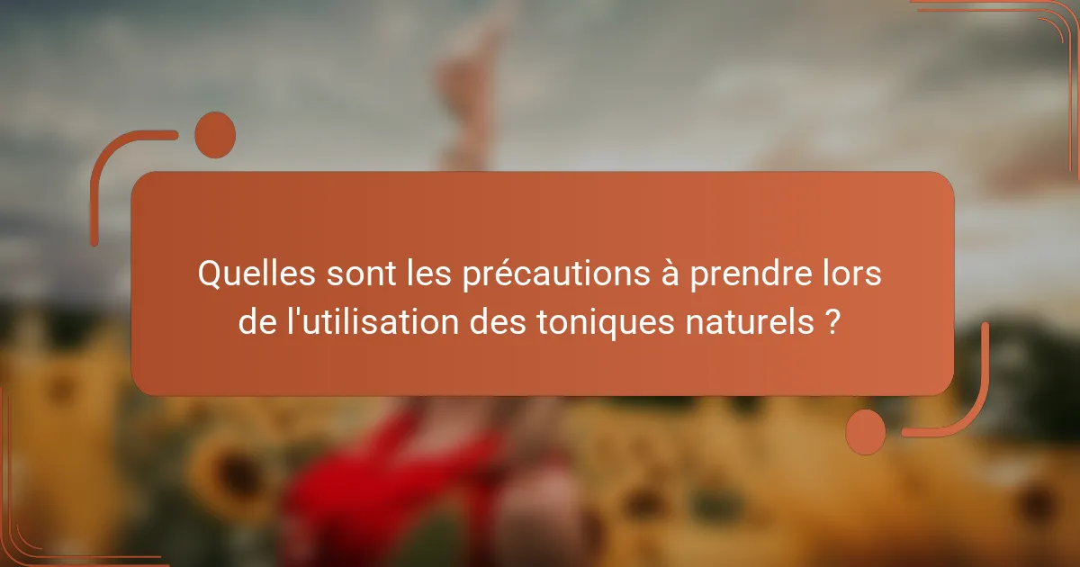 Quelles sont les précautions à prendre lors de l'utilisation des toniques naturels ?