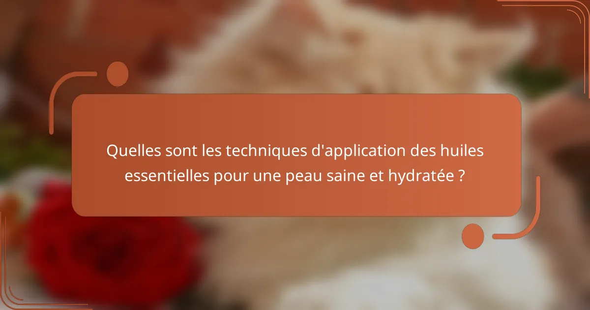 Quelles sont les techniques d'application des huiles essentielles pour une peau saine et hydratée ?