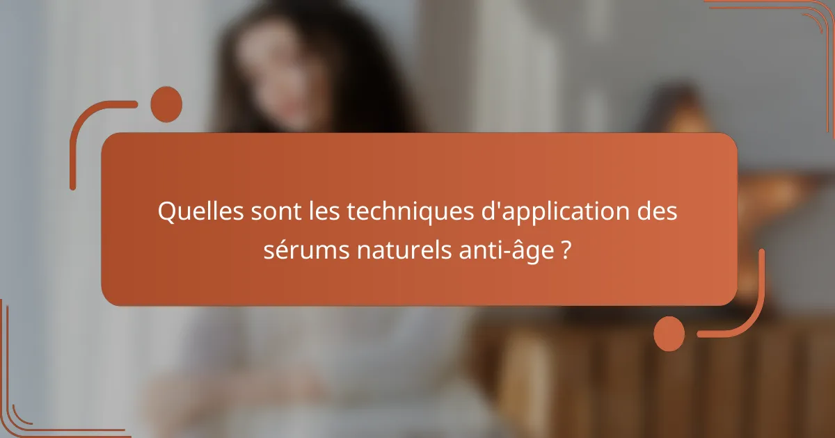 Quelles sont les techniques d'application des sérums naturels anti-âge ?