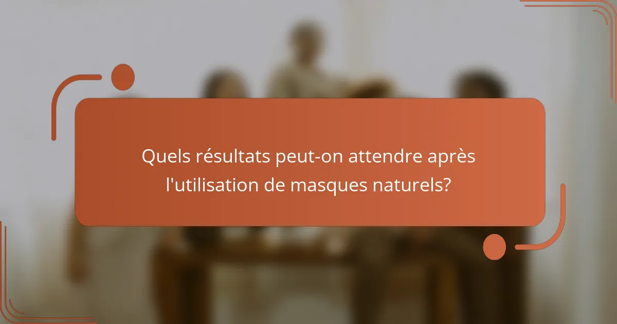 Quels résultats peut-on attendre après l'utilisation de masques naturels?