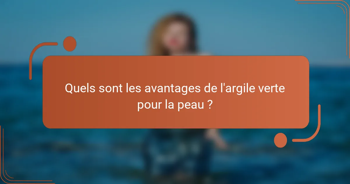 Quels sont les avantages de l'argile verte pour la peau ?
