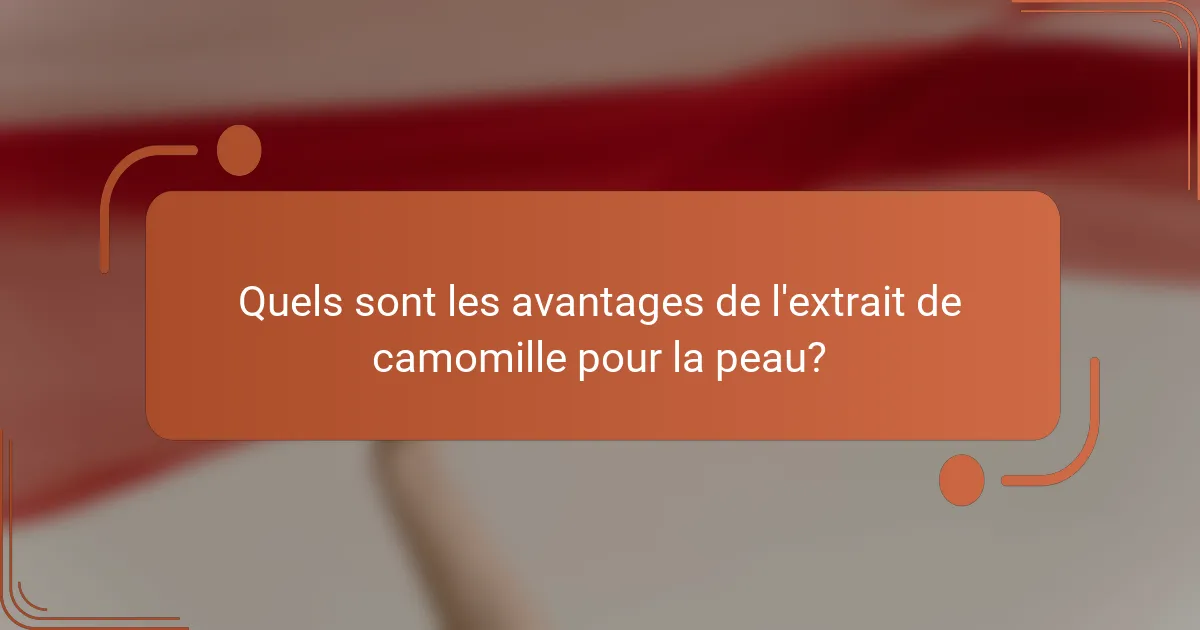 Quels sont les avantages de l'extrait de camomille pour la peau?