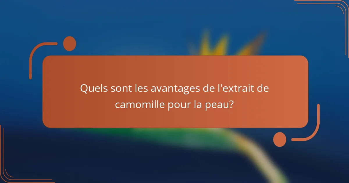 Quels sont les avantages de l'extrait de camomille pour la peau?
