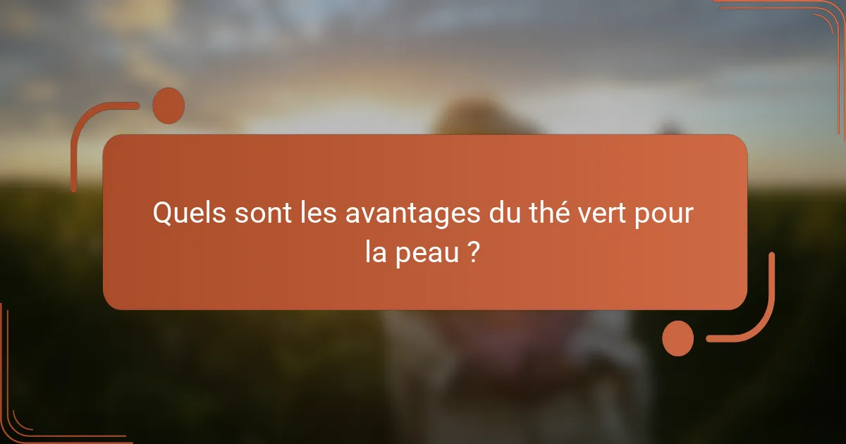 Quels sont les avantages du thé vert pour la peau ?