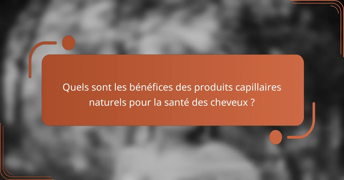 Quels sont les bénéfices des produits capillaires naturels pour la santé des cheveux ?