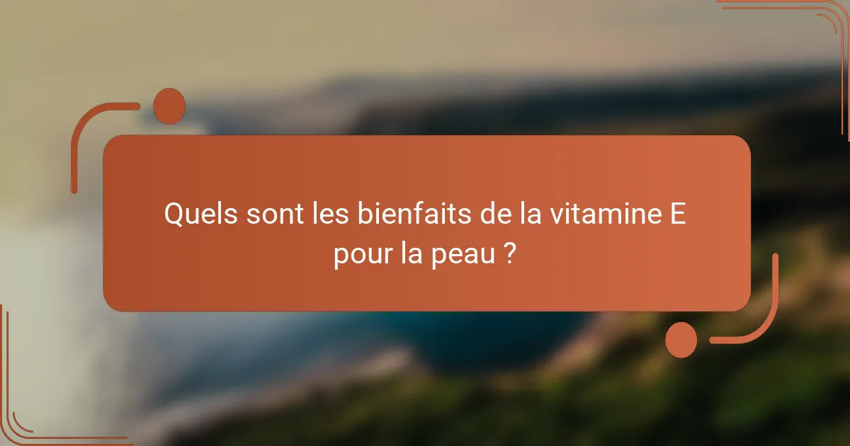 Quels sont les bienfaits de la vitamine E pour la peau ?