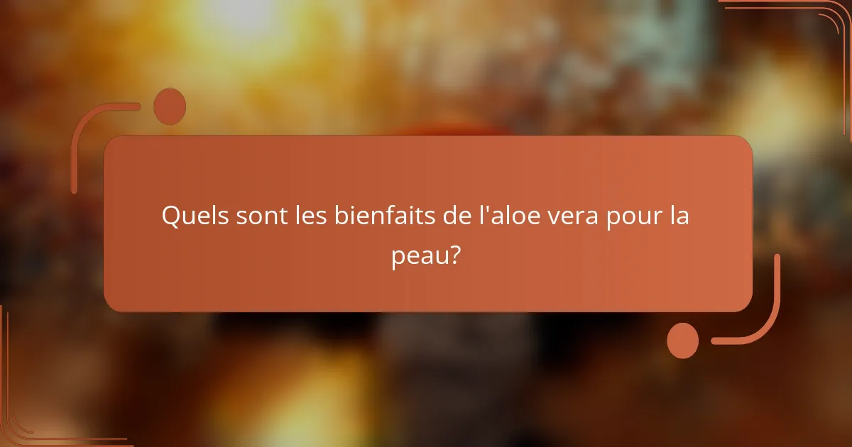 Quels sont les bienfaits de l'aloe vera pour la peau?
