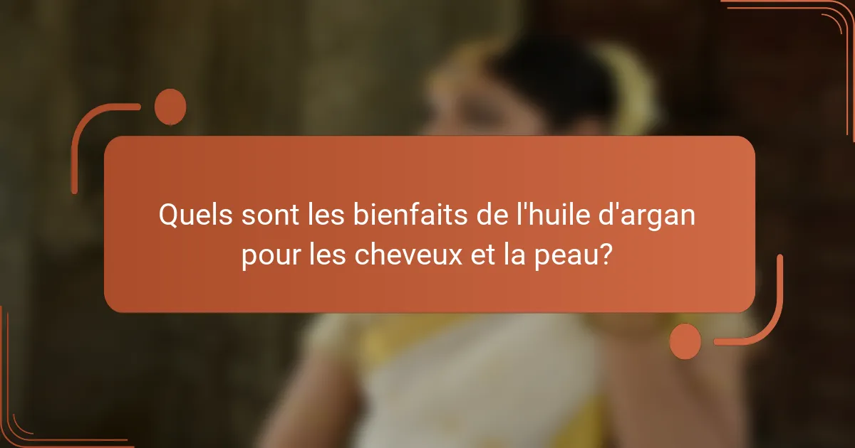 Quels sont les bienfaits de l'huile d'argan pour les cheveux et la peau?