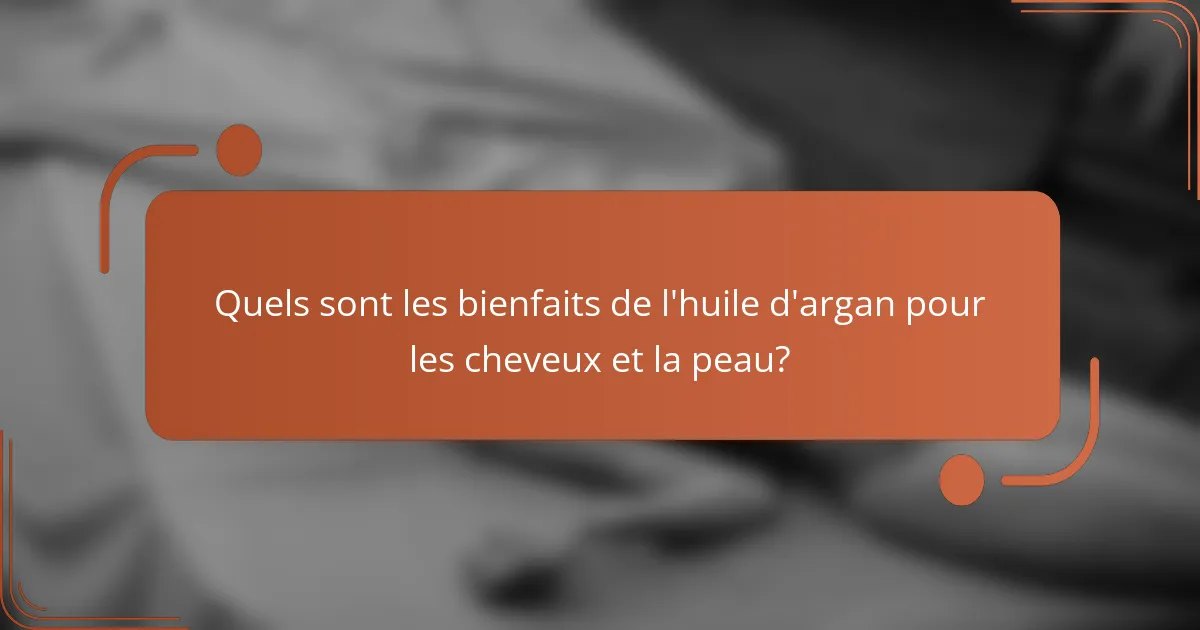 Quels sont les bienfaits de l'huile d'argan pour les cheveux et la peau?