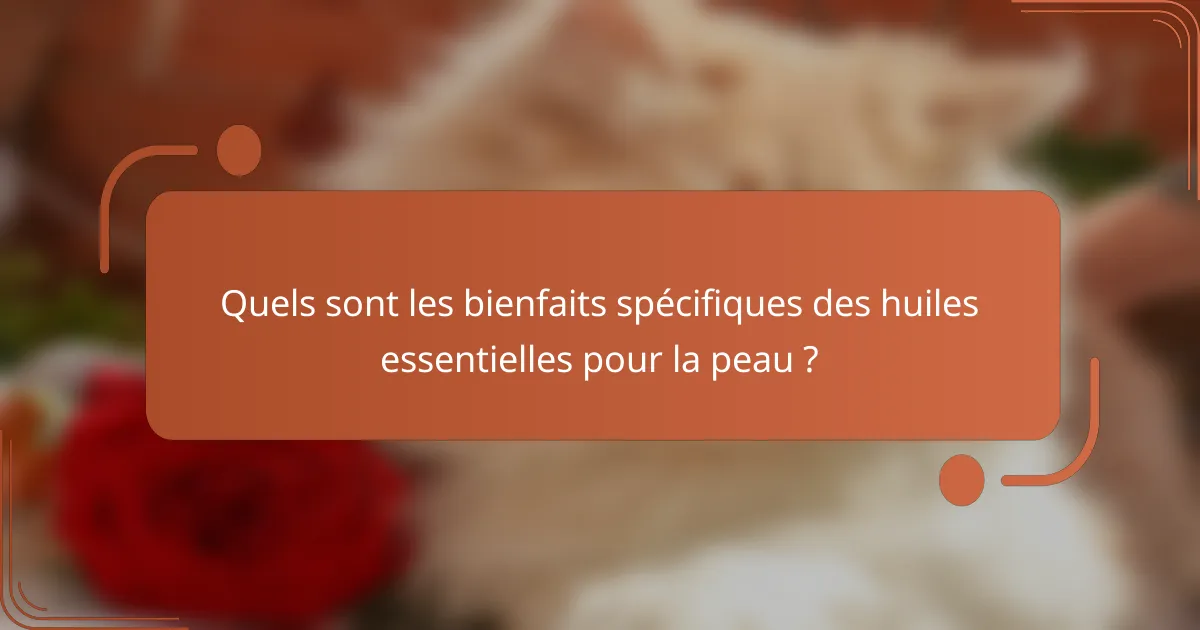 Quels sont les bienfaits spécifiques des huiles essentielles pour la peau ?