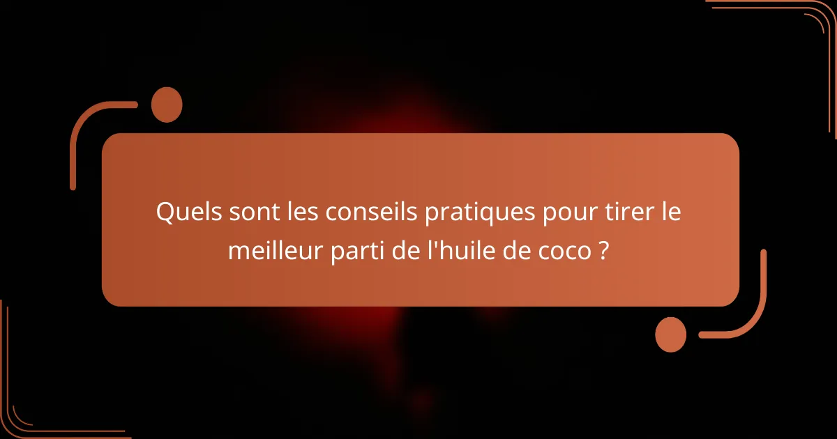 Quels sont les conseils pratiques pour tirer le meilleur parti de l'huile de coco ?