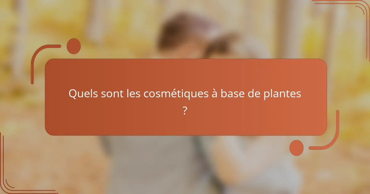 Quels sont les cosmétiques à base de plantes ?