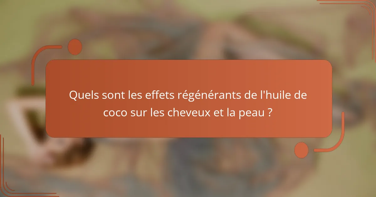 Quels sont les effets régénérants de l'huile de coco sur les cheveux et la peau ?