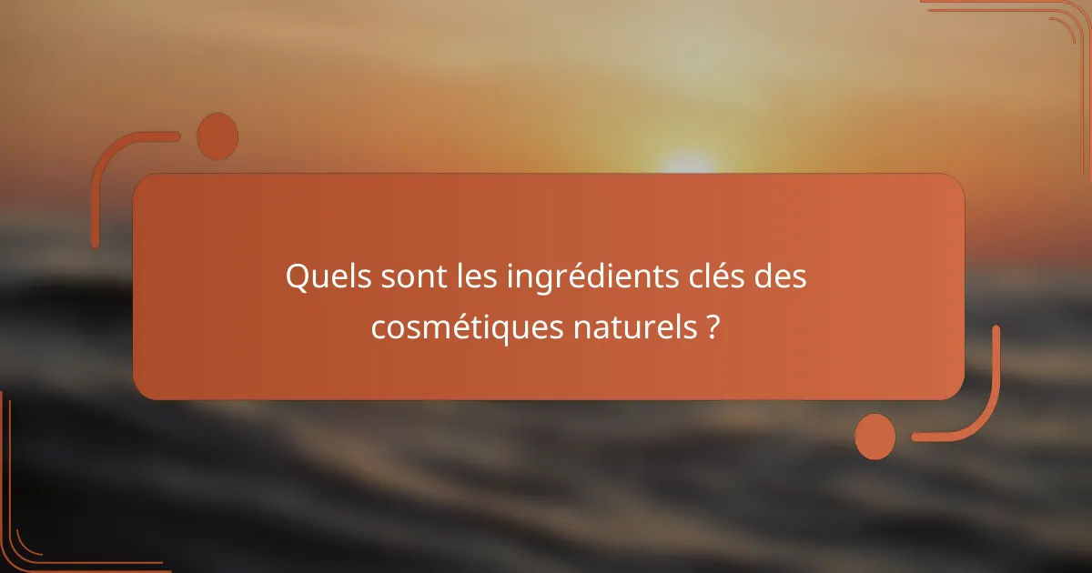 Quels sont les ingrédients clés des cosmétiques naturels ?