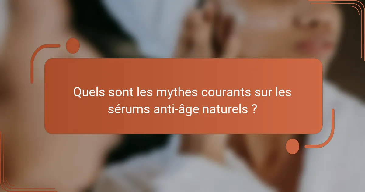Quels sont les mythes courants sur les sérums anti-âge naturels ?