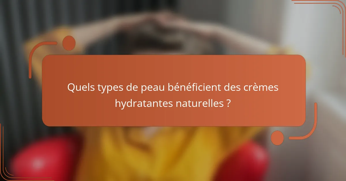 Quels types de peau bénéficient des crèmes hydratantes naturelles ?