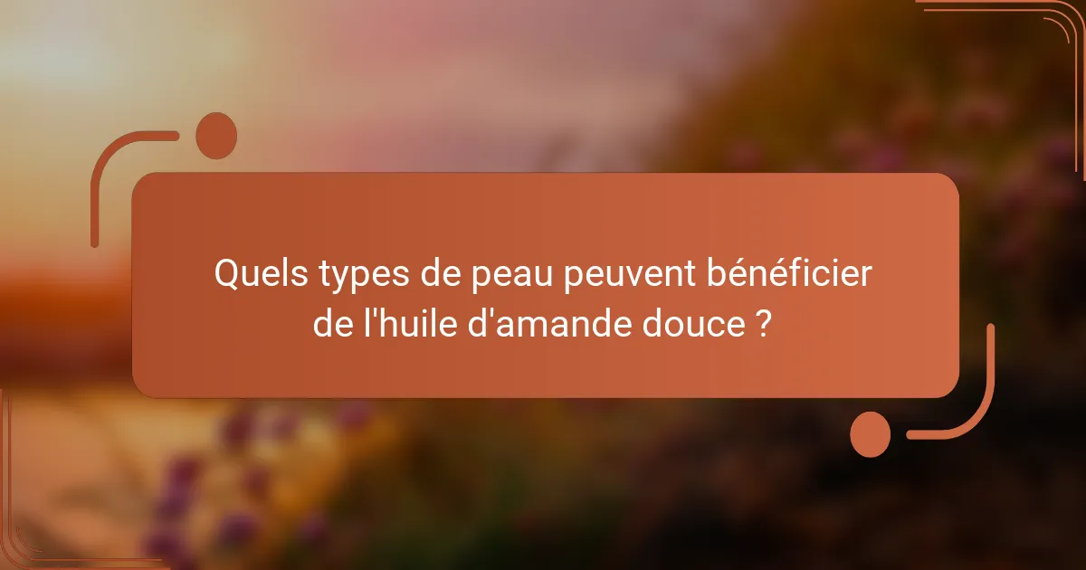 Quels types de peau peuvent bénéficier de l'huile d'amande douce ?