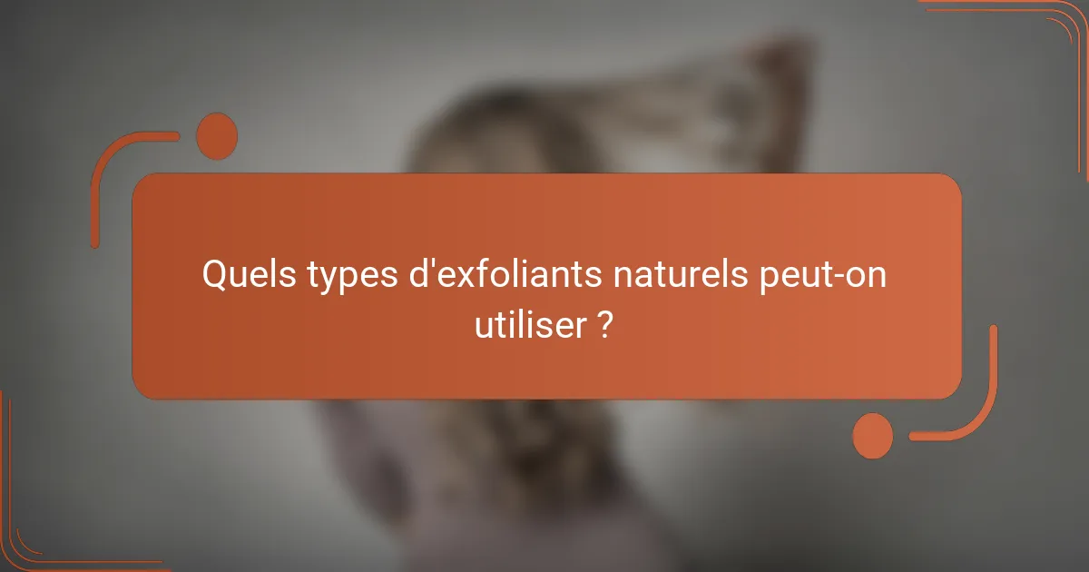 Quels types d'exfoliants naturels peut-on utiliser ?