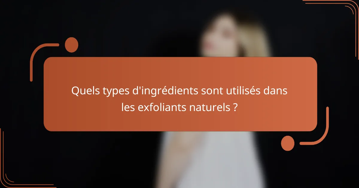 Quels types d'ingrédients sont utilisés dans les exfoliants naturels ?