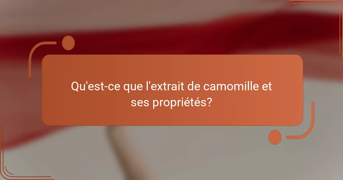 Qu'est-ce que l'extrait de camomille et ses propriétés?