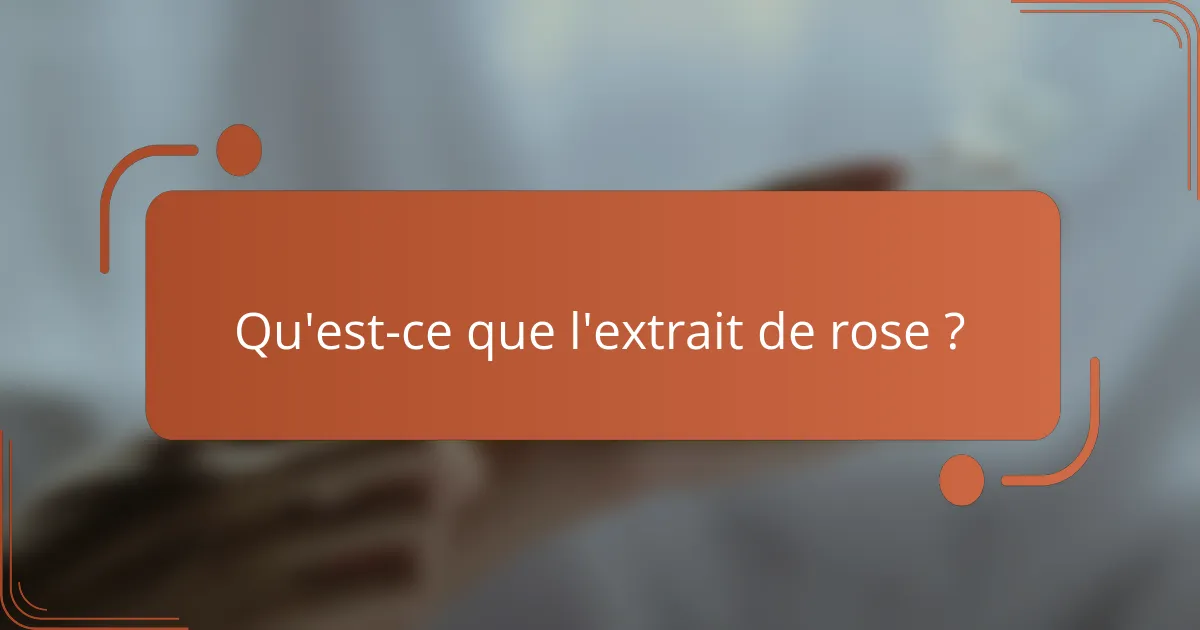 Qu'est-ce que l'extrait de rose ?