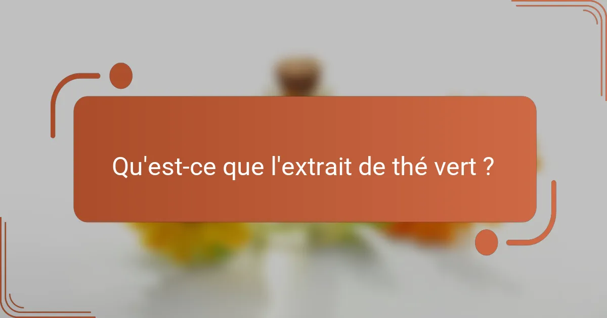 Qu'est-ce que l'extrait de thé vert ?